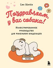 Поздравляем, у вас собака! Иллюстрированное руководство для маленьких владельцев