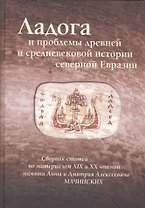 Ладога и проблемы древней и средневековой истории северной Евразии.Сборник статей по материалам XIX и XX чтений памяти Анны и Дмитрия Мачинских