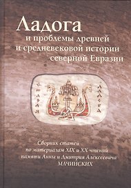 Ладога и проблемы древней и средневековой истории северной Евразии.Сборник статей по материалам XIX и XX чтений памяти Анны и Дмитрия Мачинских