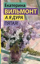 А я дура пятая!