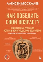 Как победить свой возраст? 8 уникальных способов, которые помогут достичь долголетия. 3-е издание