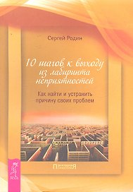 10 шагов к выходу из лабиринта неприятностей. Как найти и устранить причину своих проблем