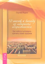 10 шагов к выходу из лабиринта неприятностей. Как найти и устранить причину своих проблем