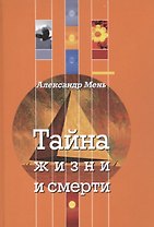 Тайна жизни и смерти. Лекции, проповеди, беседы