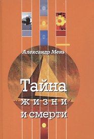 Тайна жизни и смерти. Лекции, проповеди, беседы