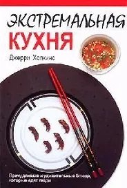 Экстремальная кухня: Причудливые и удивительные блюда, которые едят люди