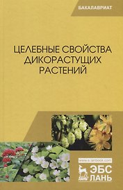 Целебные свойства дикорастущих растений. Учебное пособие