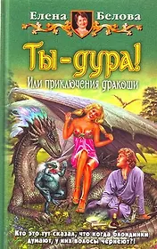 Ты - дура! Или приключения дракоши: Фантастический роман.