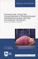 Технические средства поддержания и реабилитации функциональных систем организма человека (искусственные органы). Учебное пособие для вузов, 2-е изд.