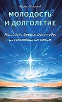Молодость и долголетие. Методика Бориса Болотова, расказанная им самим