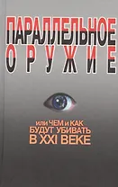 Параллельное оружие, или Чем и как будут убивать в ХХI веке. - 2-е изд.