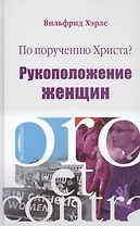 По поручению Христа? Рукоположение женщин. Pro et contra