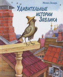 Удивительные истории Зяблика, маленькой птички, вестницы весеннего тепла, и его друзей из деревни Палики, что на реке Жиздре, рассказанные монахом Лазарем
