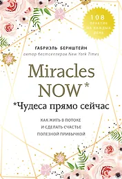 Miracles now. Чудеса прямо сейчас. Как жить в потоке и сделать счастье полезной привычкой