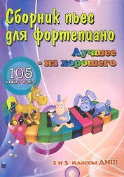 Сборник пьес для фортепиано : "лучшее-из хорошего" : 105 новых пьес : 2 и 3 классы ДМШ : учебно-методическое пособие