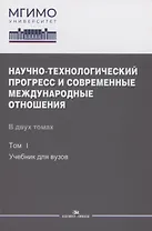 Научно-технологический прогресс и современные международные отношения: В 2 томах. Том 1. Учебник