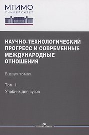 Научно-технологический прогресс и современные международные отношения: В 2 томах. Том 1. Учебник