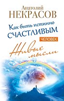 Живые мысли. Человек. Как быть истинно счастливым