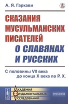 Сказания мусульманских писателей о славянах и русских. С половины VII века до конца X века по Р.Х.