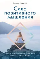 Сила позитивного мышления. Используй энергию подсознания для счастливой жизни