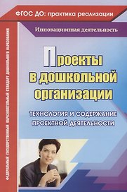 Проекты в дошкольной организации. Технология и содержание проектной деятельности. ФГОС ДО