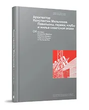Архитектор Константин Мельников. Павильоны, гаражи, клубы и жилье советской эпохи. Коллекция Музея архитектуры им. А. В. Щусева. Том 4