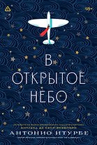 В открытое небо [основано на жизни писателя и летчика Антуана де Сент-Экзюпери]