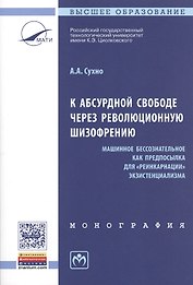 К абсурдной свободе через революционную шизофрению. Машинное бессознательное как предпосылка для "реинкарнации" экзистенциализма. Монография