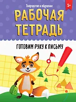 РАБОЧАЯ ТЕТРАДЬ. ТВОРЧЕСТВО И ОБУЧЕНИЕ. ГОТОВИМ РУКУ К ПИСЬМУ