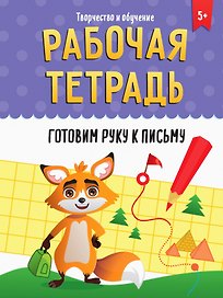 РАБОЧАЯ ТЕТРАДЬ. ТВОРЧЕСТВО И ОБУЧЕНИЕ. ГОТОВИМ РУКУ К ПИСЬМУ