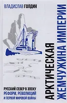 Арктическая жемчужина империи. Русский Север в эпоху реформ, революций и Первой мировой войны