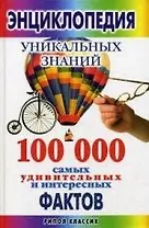 Энциклопедия уникальных знаний. 100 000 самых удивительных и интересных фактов