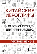 Китайские иероглифы. Рабочая тетрадь для начинающих. Уровни HSK 1-2