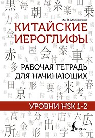 Китайские иероглифы. Рабочая тетрадь для начинающих. Уровни HSK 1-2