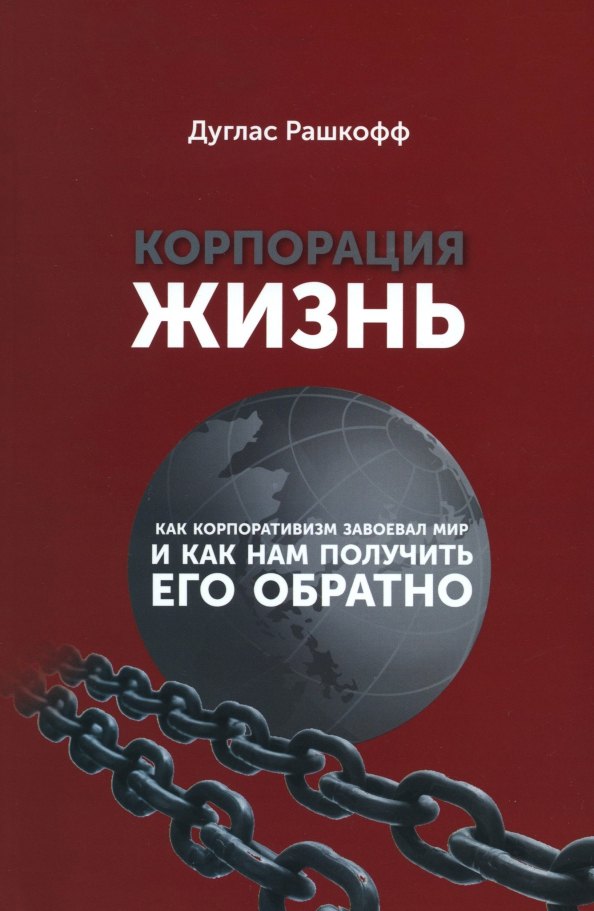 

Корпорация Жизнь: как корпоративизм завоевал мир и как нам получить его обратно