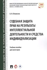 Судебная защита прав на результаты интеллектуальной деятельности и средства индивидуализации: учебное пособие для магистров