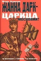 Жанна ДАрк - царица Московии? По материалам А.Фоменко и Г.Носовского