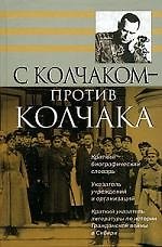 С Колчаком - против Колчака: Краткий биографический словарь