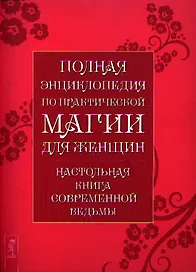 Полная энциклопедия по практической магии для женщин. Настольная книга современной ведьмы.
