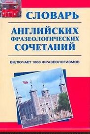 Словарь английских фразеологических сочетаний : включает 1 000 фразеологизмов