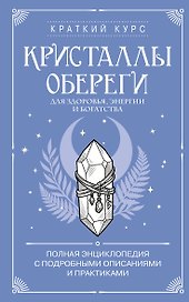 Кристаллы-обереги для здоровья, энергии и богатства. Полная энциклопедия с подробными описаниями и практиками