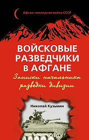 Войсковые разведчики в Афгане. Записки начальника разведки дивизии