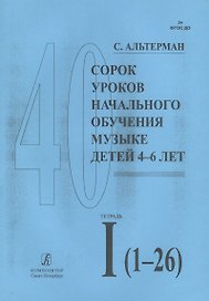 Сорок уроков начального обучения музыке детей 4-6 лет. Тетрадь I (1-26)