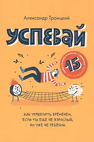 Успевай. Как управлять временем, если ты еще не взрослый, но уже не ребенок