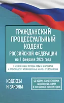 Гражданский процессуальный кодекс Российской Федерации на 1 февраля 2026 года. Со всеми изменениями, законопроектами и постановлениями судов