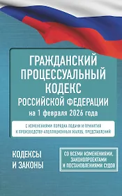 Гражданский процессуальный кодекс Российской Федерации на 1 февраля 2026 года. Со всеми изменениями, законопроектами и постановлениями судов