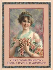 "...Как свежи были розы."  Цветы в поэзии и искусстве.