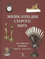 Энциклопедия старого быта. Российская империя конец XIX-начало XXв. Том I.