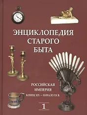 Энциклопедия старого быта. Российская империя конец XIX-начало XXв. Том I.