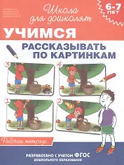 6-7 лет. Учимся рассказывать по картинкам (Рабочая тетрадь)